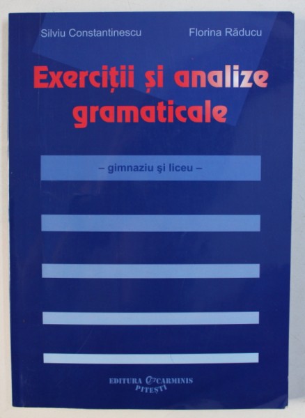 EXERCITII SI ANALIZE GRAMATICALE - GIMNAZIU SI LICEU de SILVIU CONSTANTINESCU si FLORINA RADUCU , 2007