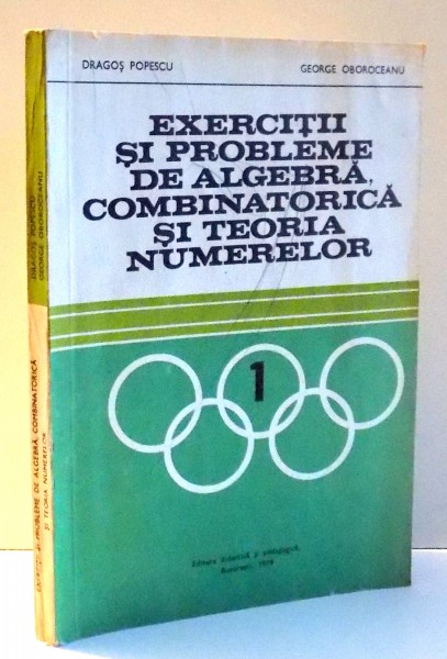 EXERCITII SI PROBLEME DE ALGEBRA , COMBINATORICA SI TEORIA NUMERELOR de DRAGOS POPESCU , GEORGE OBOROCEANU , 1979