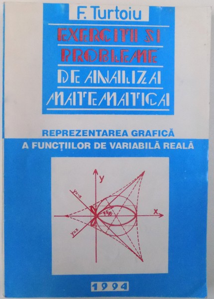 EXERCITII SI PROBLEME DE ANALIZA MATEMATICA  - partea I -a REPREZENTAREA GRAFICA A FUNCTIILOR CU VARIABILA REALA de FANICA TURTOIU , 1994