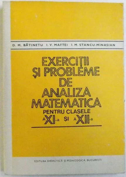 EXERCITII SI PROBLEME DE ANALIZA MATEMATICA PENTRU CLASELE A XI -A si A XII - A de D.M . BATINETU ..I. M. STANCU - MINASIAN , 1981
