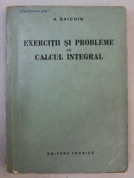 EXERCITII SI PROBLEME DE CALCUL INTEGRAL de A. SAICHIN , 1958