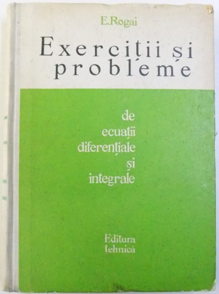 EXERCITII SI PROBLEME de ECUATII DIFERENTIALE SI INTEGRALE de E. ROGAI , 1965