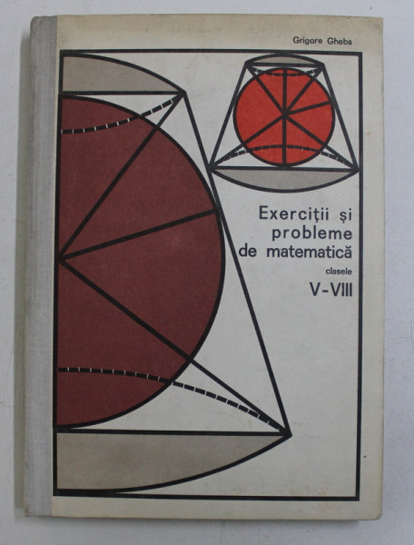 EXERCITII SI PROBLEME DE MATEMATICA , CLASELE V - VIII de GRIGORE GHEBA , 1975