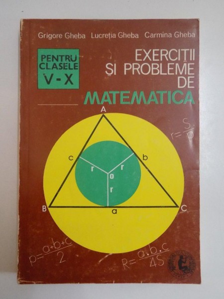 EXERCITII SI PROBLEME DE MATEMATICA , PENTRU CLASELE V-X de GRIGORE GHEBA....CARMINA GHEBA 1995
