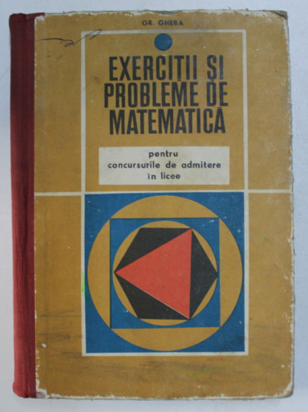 EXERCITII SI PROBLEME DE MATEMATICA PENTRU CONCURSURILE DE ADMITERE IN LICEE de GRIGORE GHEBA , 1971
