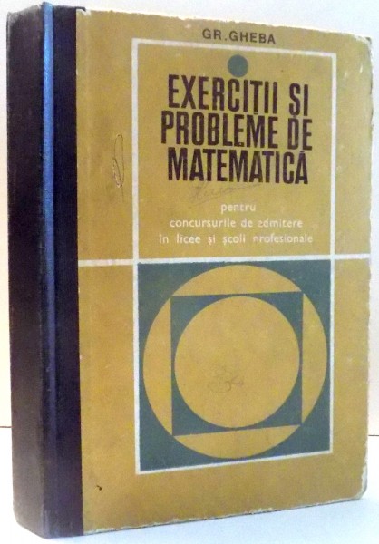 EXERCITII SI PROBLEME DE MATEMATICA PENTRU CONCURSURILE DE ADMITERE IN LICEE SI SCOLI PROFESIONALE de GR. GHEBA , 1969
