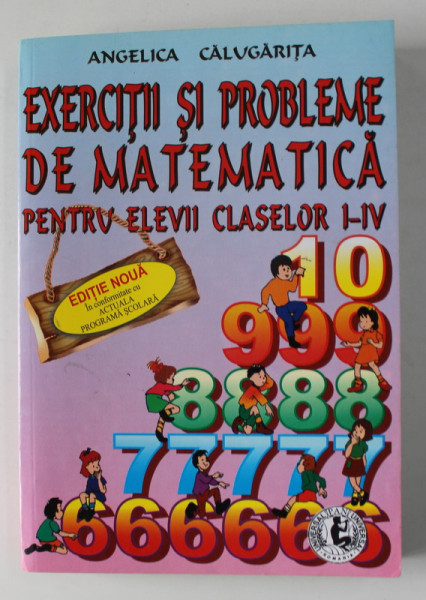 EXERCITII SI PROBLEME DE MATEMATICA PENTRU ELEVII CLASELOR I - IV de ANGELICA CALUGARITA , ANII '2000