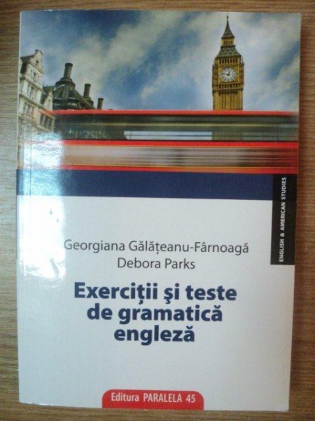 EXERCITII SI TESTE DE GRAMATICA ENGLEZA de GIORGIANA GALATEANU-FARNOAGA , DEBORA PARKS , 2010