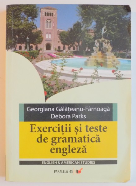 EXERCITII SI TESTE DE GRAMATICA ENGLEZA , TIMPURILE VERBALE de GEORGIANA GALATEANU FARNOAGA , DEBORA PARKS , EDITIA A X - A , 2006