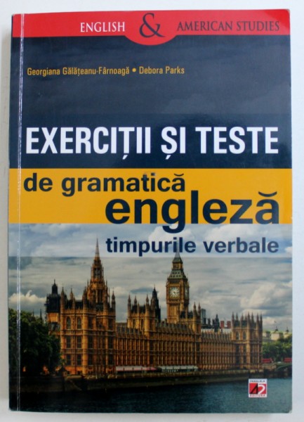 EXERCITII SI TESTE DE GRAMATICA ENGLEZA, TIMPURILE VERBALE de GEORGIANA GALATEANU-FARNOAGA si DEBORA PARKS , 2013