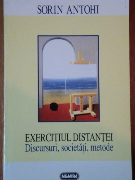 EXERCITIUL DISTANTEI, DISCURSURI, SOCIETATI, METODE de  SORIN ANTOHI