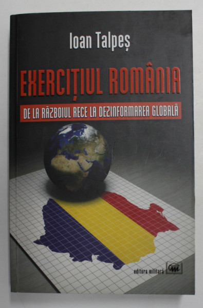 EXERCITIUL ROMANIA - DE LA RAZBOIUL RECE LA DEZINFORMAREA GLOBALA de IOAN TALPES , 2019