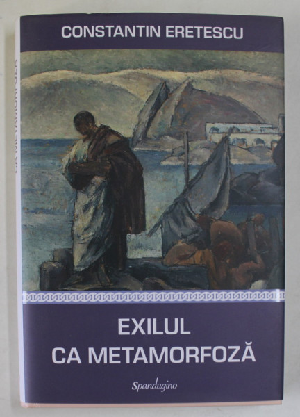 EXILUL CA METAMORFOZA , ARTICOLE POLITICE SI LITERARE de CONSTANTIN ERETESCU , 2023