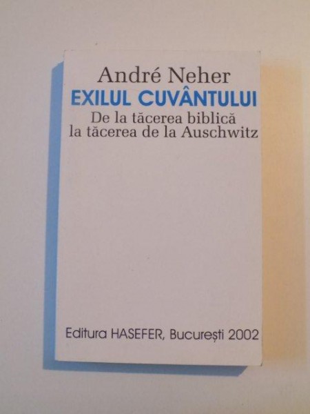 EXILUL CUVANTULUI , DE LA TACEREA BIBLICA LA TACEREA DE LA AUSCHWITZ de ANDRE NEHER , 2002