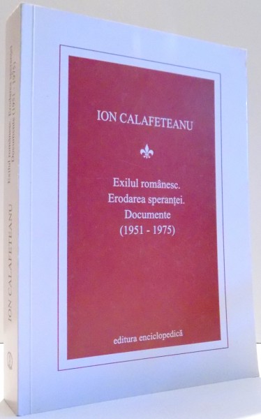 EXILUL ROMANESC. ERODAREA SPERANTEI. DOCUMENTE (1951-1975) de ION CALAFETEANU , 2003