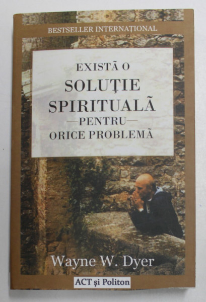 EXISTA O SOLUTIE SPIRITUALA PENTRU ORICE PROBLEMA de WAYNE W. DYER , 2017
