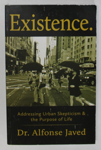 EXISTENCE . ADRESSING URBAN SKEPTICISM and THE PURPOSE OF LIFE by Dr. ALFONSE JAVED , 2014