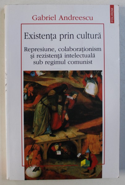 EXISTENTA PRIN CULTURA , REPRESIUNE , COLABORATIONISM SI REZISTENTA INTELECTUALA SUB REGIMUL SOMUNIST , 2015