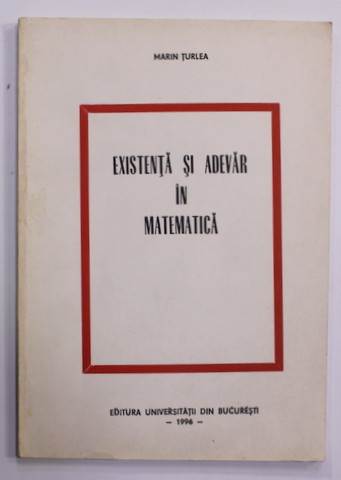 EXISTENTA SI ADEVAR IN MATEMATICA de MARIN TURLEA , 1996 , DEDICATIE *