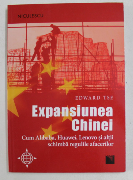 EXPANSIUNEA CHINEI , CUM ALIBABA , HUAWEI , LENOVO SI  ALTII SCHIMBA REGULILE AFACERILOR de EDWARD TSE , 2017