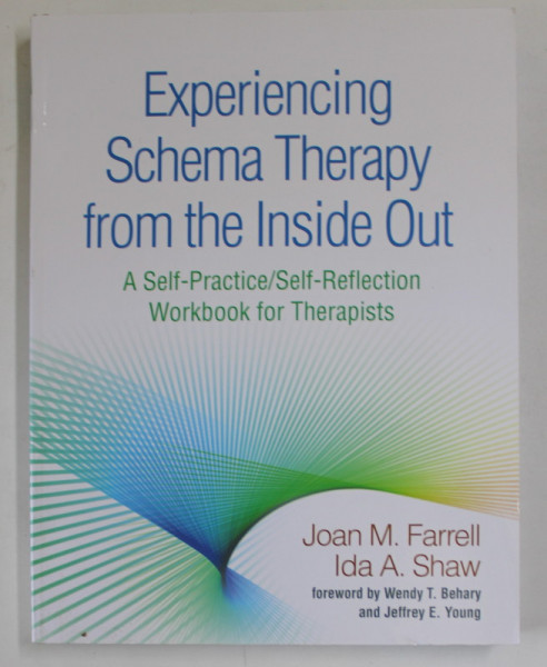 EXPERIENCING SCHEMA THERAPY FROM THE INSIDE OUT , A SELF - PRACTICE / SELF - REFLECTION WORKBOOK FOR THERAPISTS by JOAN M. FARRELL and IDA A. SHAW , 2018