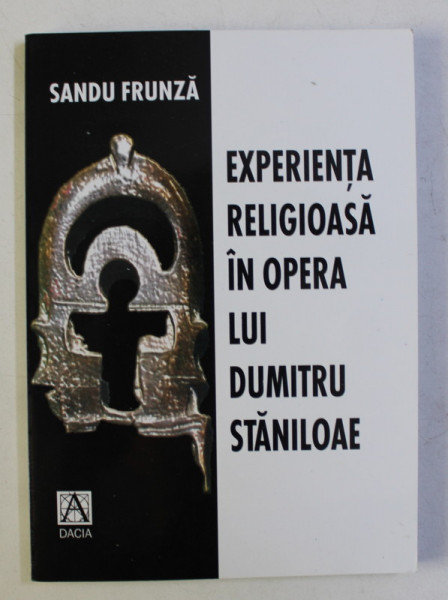 EXPERIENTA RELIGIOASA IN GANDIREA LUI DUMITRU STANILOAE - O ETICA RELATIONALA de SANDU FRUNZA , 2001