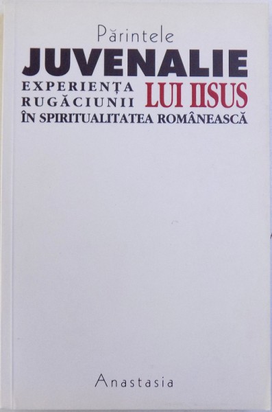 EXPERIENTA RUGACIUNII LUI IISUS IN SPIRITUALITATEA ROMANEASCA de PARINTELE JUVENALIE IONASCU , 2001