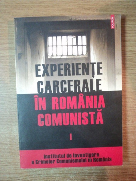 EXPERIENTE CARCERALE IN ROMANIA COMUNISTA , VOL. I , 2007
