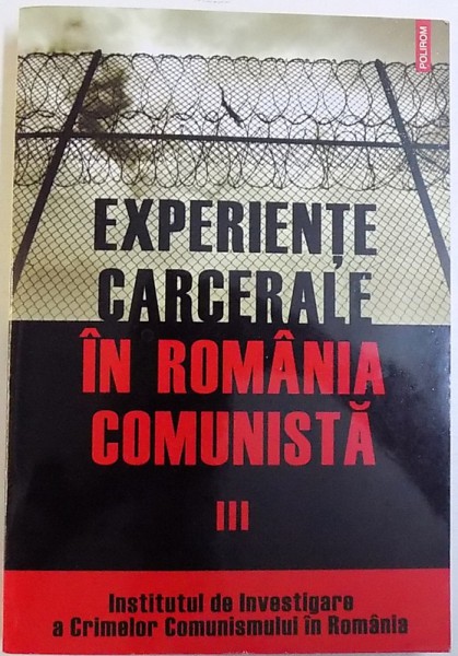 EXPERIENTE CARCERALE IN ROMANIA COMUNISTA , VOL. III  , volum coordonat de COSMIN BUDEANCA , 2009