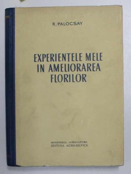 EXPERIENTELE MELE IN AMELIORAREA FLORILOR de R. PALOCSAY , Bucuresti