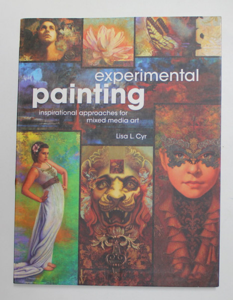 EXPERIMENATAL PAINTING - INSPIRATIONAL APPROACHES FOR MIXED MEDIA ART by LISA L. CYR , 2011