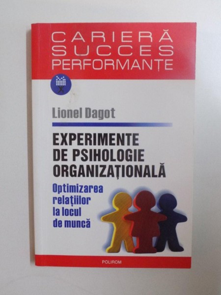 EXPERIMENTE DE PSIHOLOGIE ORGANIZATIONALA , OPTIMIZAREA RELATIILOR LA LOCUL DE MUNCA de LIONEL DAGOT , 2007