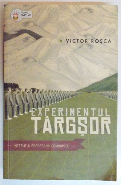 EXPERIMENTUL TARGSOR , INCEPUTUL REPRESIUNII COMUNISTE de VICTOR ROSCA , 2011