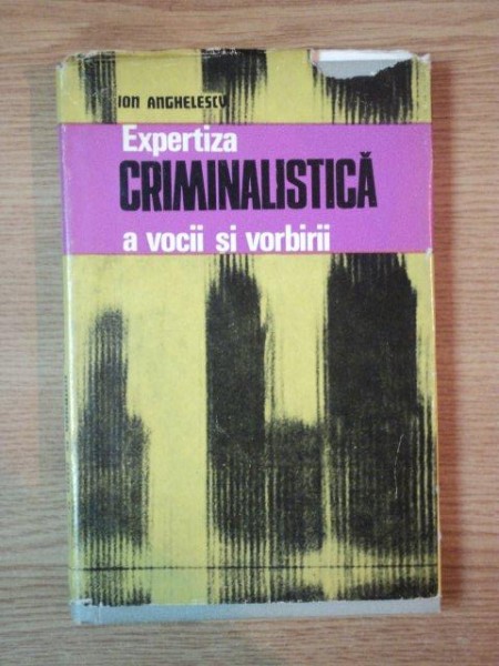 EXPERTIZA CRIMINALISTICA A VOCII SI VORBII de ION ANGHELESCU , Bucuresti 1978 * PREZINTA INSEMNARI PE PAGINA DE GARDA