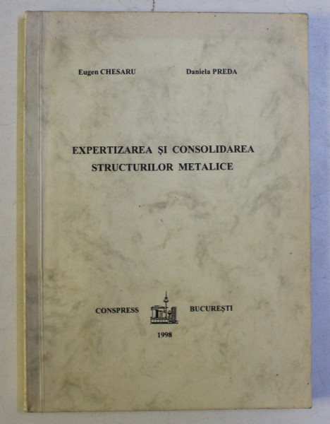 EXPERTIZAREA SI CONSOLIDAREA STRUCTURILOR METALICE de EUGEN CHESARU , DANIELA PREDA , 1998