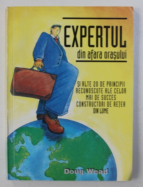 EXPERTUL DIN AFARA ORASULUI - SI ALTE 20 DE PRINCIPII RECUNOSCUTE ALE CELOR MAI DE SUCCES CONSTRUCTORI DE RETEA DIN LUME de DOUG WEAD , 1998