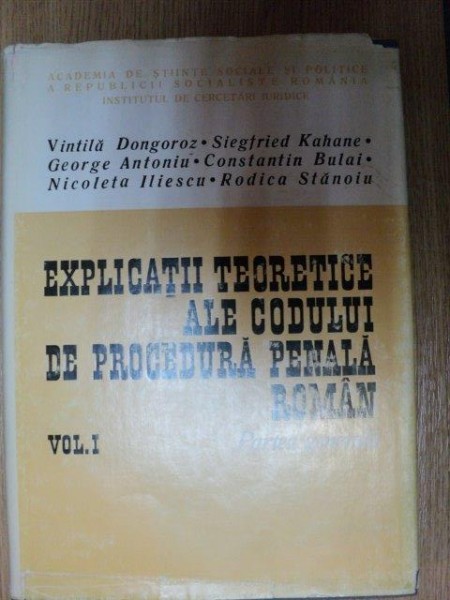 EXPLICATII TEORETICE ALE CODULUI DE PROCEDURA PENALA ROMANA ( partea generala ) VOL. I de VINTILA DONGOROZ , GEORGE ANTONIU , RODICA STANOIU