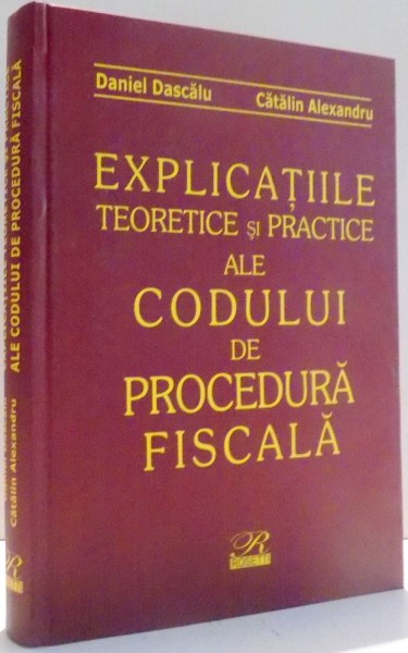 EXPLICATIILE TEORETICE SI PRACTICE ALE CODULUI DE PROCEDURA FISCALA de DANIEL DASCALU, CATALIN ALEXANDRU , 2005