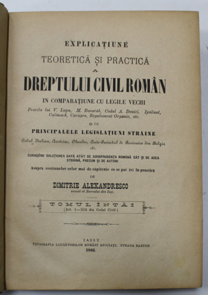 EXPLICATIUNE TEORETICA SI PRACTICA A DREPTULUI CIVIL ROMAN IN COMPARATIUNE CU LEGILE VECHI ...de DIMITRIE ALEXANDRESCO , TOMUL INTAI , 1886