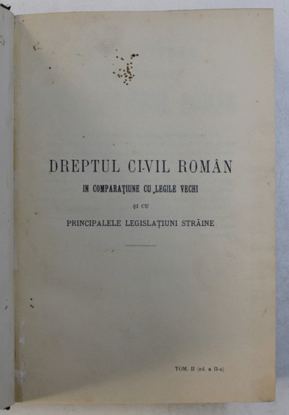 EXPLICATIUNEA TEORETICA SI PRACTICA A DREPTUL CIVIL ROMAN IN COMPARATIUNE CU LEGILE VECHI SI CU PRINCIPATELE LEGISLATIUNII STRAINE de DIMITRIE ALEXANDRESCO, TOMUL II ,BUCURESTI 1907