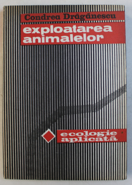 EXPLOATAREA ANIMALELOR  - ECOLOGIE APLICATA de CONDREA DRAGANESCU , 1984