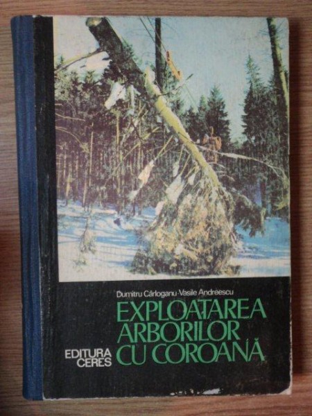 EXPLOATAREA ARBORILOR CU COROANA de DUMITRU CARLOGANU , VASILE ANDREESCU , 1977