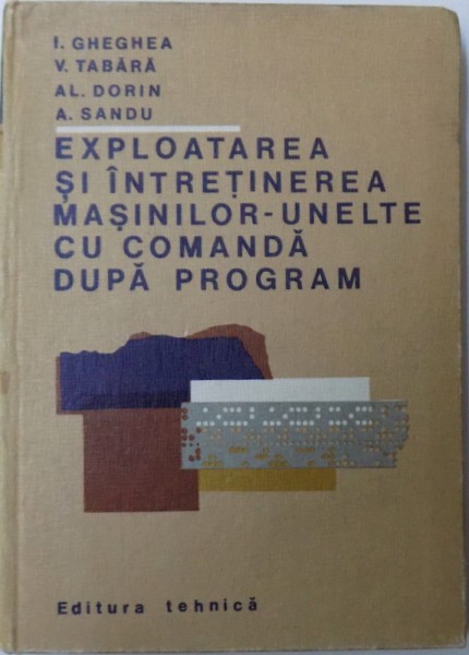 EXPLOATAREA SI INTRETINEREA MASINILOR - UNELTE CU COMANDA DUPA PROGRAM de ION GHEGHEA ... AUREL SANDU, 1980