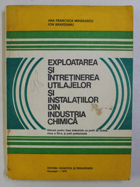 EXPLOATAREA SI INTRETINEREA UTILAJELOR SI INSTALATIILOR DIN INDUSTRIA CHIMICA de ANA FRANCISCA MIHAILESCU , ION BANATEANU , 1979