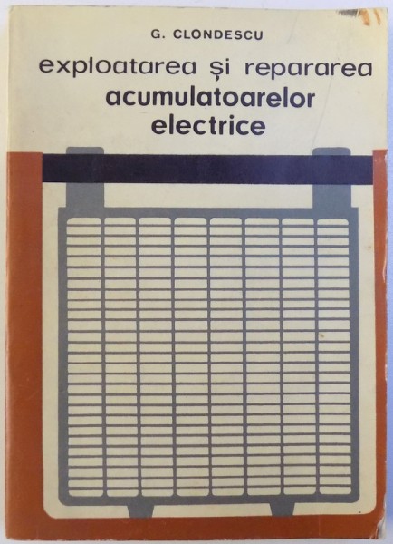 EXPLOATAREA SI REPARAREA ACUMULATOARELOR ELECTRICE de G. CLONDESCU , 1967