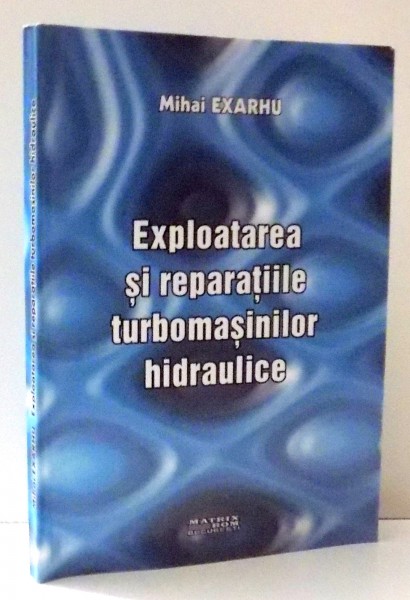 EXPLOATAREA SI REPARATIILE TURBOMASINILOR HIDRAULICE de MIHAI EXARHU , 2003