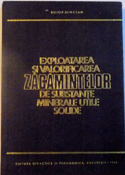 EXPLOATAREA SI VALORIFICAREA ZACAMINTELOR DE SUBSTANTE MINERALE UTILE SOLIDE de BUJOR ALMASAN , 1982