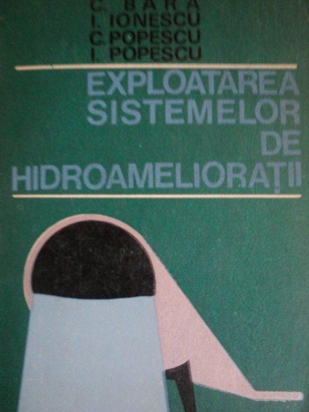 EXPLOATAREA SISTEMELOR DE HIDROAMELIORATII , ED. a II a de C. BARA , I . IONESCU , C. POPESCU , I. POPESCU . Bucuresti 1971