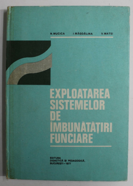 EXPLOATAREA SISTEMELOR DE IMBUNATATIRI FUNCIARE de N. MUNCICA , I. MAGDALINA , V. MATEI ,  1977 , COPERTA CARTONATA , COTOR LIPIT CU SCOCIUL