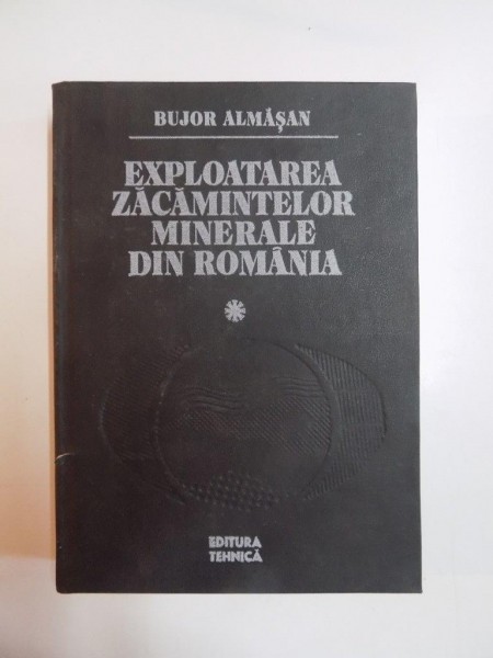 EXPLOATAREA ZACAMINTELOR MINERALE DIN ROMANIA de BUJOR ALMASAN ,VOL I 1984